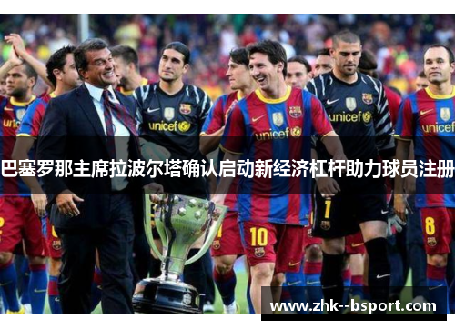 巴塞罗那主席拉波尔塔确认启动新经济杠杆助力球员注册 巴塞罗那主席拉波尔塔确认启动新经济杠杆助力球员注册