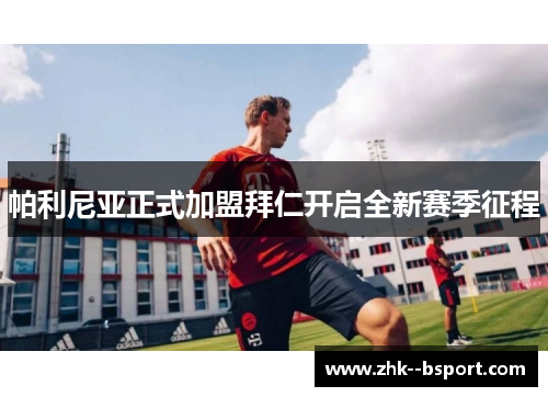 帕利尼亚正式加盟拜仁开启全新赛季征程 帕利尼亚正式加盟拜仁开启全新赛季征程
