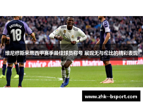 维尼修斯荣膺西甲赛季最佳球员称号 展现无与伦比的精彩表现