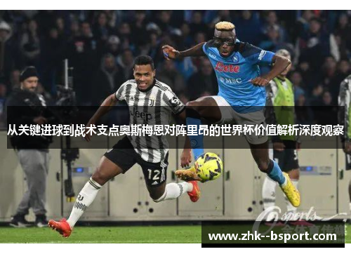 从关键进球到战术支点奥斯梅恩对阵里昂的世界杯价值解析深度观察 从关键进球到战术支点奥斯梅恩对阵里昂的世界杯价值解析深度观察