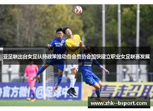 亚足联出台女足扶持政策推动各会员协会加快建立职业女足联赛发展 亚足联出台女足扶持政策推动各会员协会加快建立职业女足联赛发展