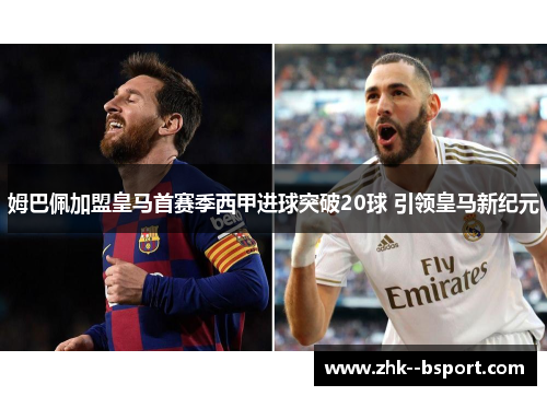 姆巴佩加盟皇马首赛季西甲进球突破20球 引领皇马新纪元