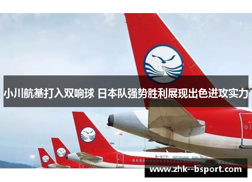 小川航基打入双响球 日本队强势胜利展现出色进攻实力