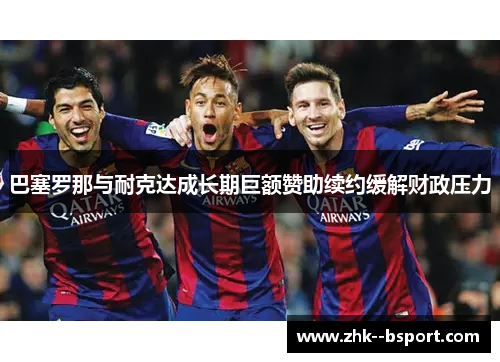 巴塞罗那与耐克达成长期巨额赞助续约缓解财政压力