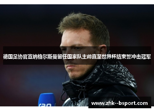 德国足协官宣纳格尔斯曼留任国家队主帅直至世界杯结束誓冲击冠军