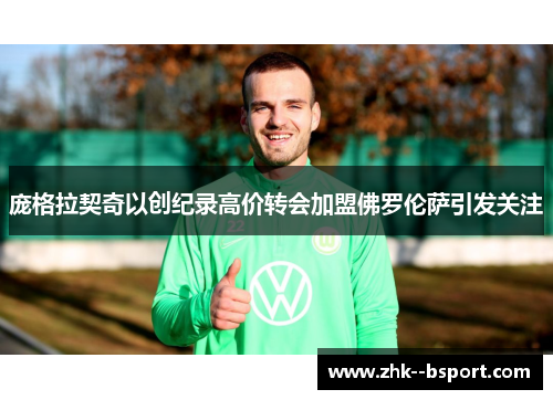 庞格拉契奇以创纪录高价转会加盟佛罗伦萨引发关注