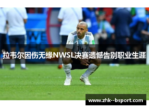 拉韦尔因伤无缘NWSL决赛遗憾告别职业生涯 拉韦尔因伤无缘NWSL决赛遗憾告别职业生涯