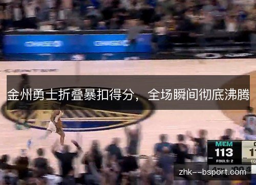 金州勇士折叠暴扣得分，全场瞬间彻底沸腾