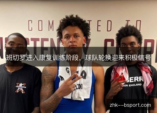 班切罗进入康复训练阶段，球队轮换迎来积极信号