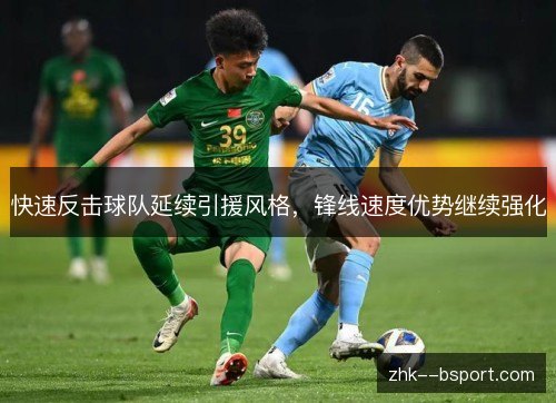 快速反击球队延续引援风格,锋线速度优势继续强化 快速反击球队延续引援风格,锋线速度优势继续强化